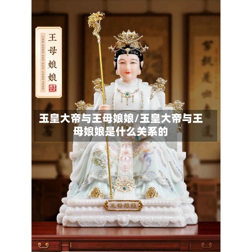 玉皇大帝与王母娘娘/玉皇大帝与王母娘娘是什么关系的-第2张图片
