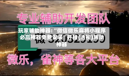 玩家辅助神器:“微信微乐麻将小程序必赢神器免费安装”开挂(透视)辅助神器