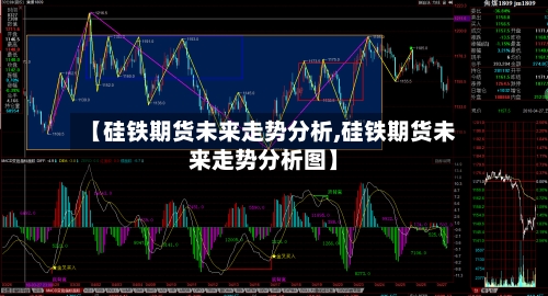 【硅铁期货未来走势分析,硅铁期货未来走势分析图】-第2张图片