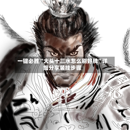 一键必胜“大头十三水怎么刷好牌”详细分享装挂步骤-第3张图片