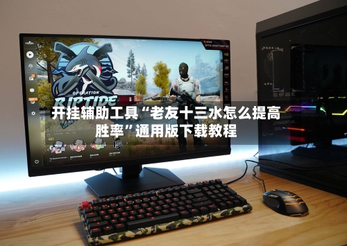 开挂辅助工具“老友十三水怎么提高胜率”通用版下载教程-第2张图片