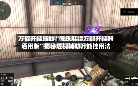 万能开挂辅助“微乐麻将万能开挂器通用版”揭秘透视辅助万能挂用法-第2张图片