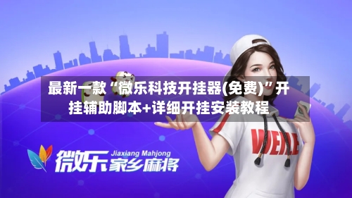 最新一款“微乐科技开挂器(免费)	”开挂辅助脚本+详细开挂安装教程-第2张图片