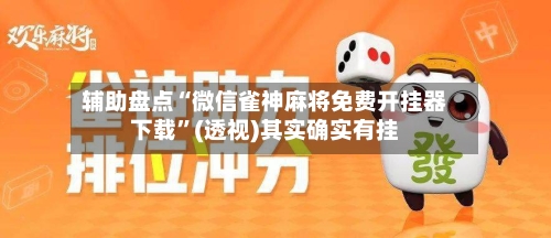辅助盘点“微信雀神麻将免费开挂器下载	”(透视)其实确实有挂-第3张图片