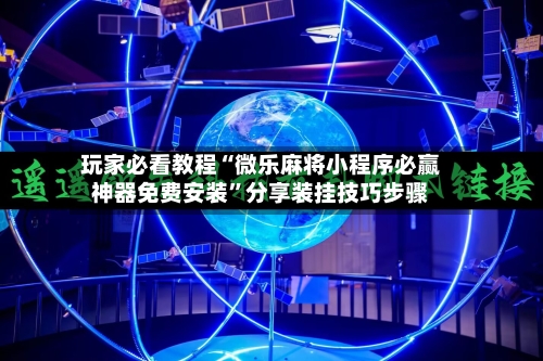 玩家必看教程“微乐麻将小程序必赢神器免费安装”分享装挂技巧步骤
