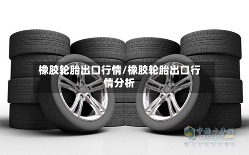 橡胶轮胎出口行情/橡胶轮胎出口行情分析
