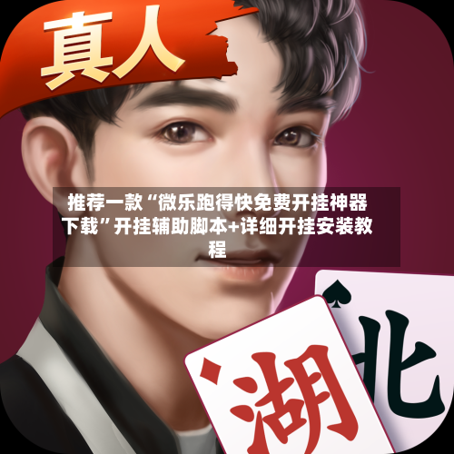推荐一款“微乐跑得快免费开挂神器下载”开挂辅助脚本+详细开挂安装教程