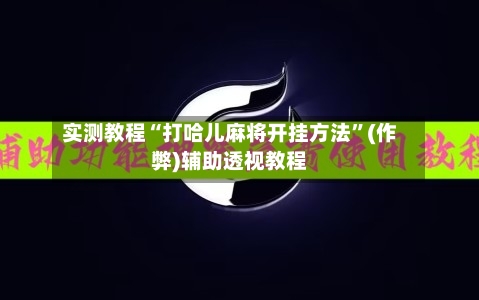 实测教程“打哈儿麻将开挂方法”(作弊)辅助透视教程-第1张图片