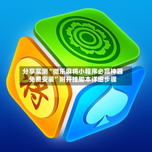 分享实测“微乐麻将小程序必赢神器免费安装”附开挂脚本详细步骤-第2张图片