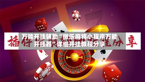 万能开挂辅助“微乐麻将小程序万能开挂器”详细开挂教程分享-第2张图片