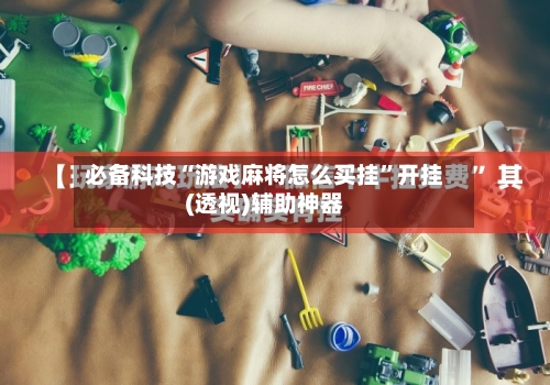 必备科技“游戏麻将怎么买挂”开挂(透视)辅助神器