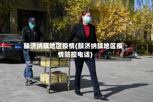 额济纳旗地区疫情(额济纳旗地区疫情防控电话)-第2张图片
