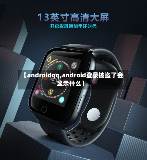 【androidqq,android登录被盗了会显示什么】-第2张图片