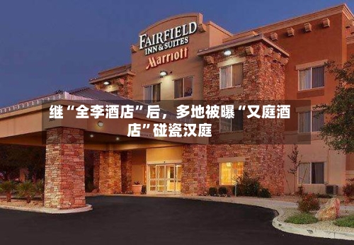 继“全李酒店”后，多地被曝“又庭酒店”碰瓷汉庭