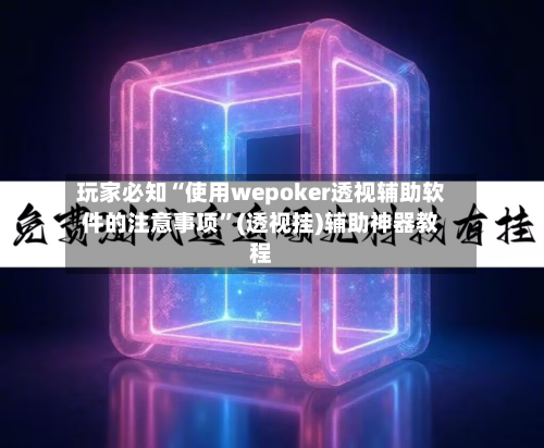 玩家必知“使用wepoker透视辅助软件的注意事项”(透视挂)辅助神器教程
