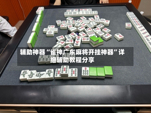 辅助神器“雀神广东麻将开挂神器”详细辅助教程分享