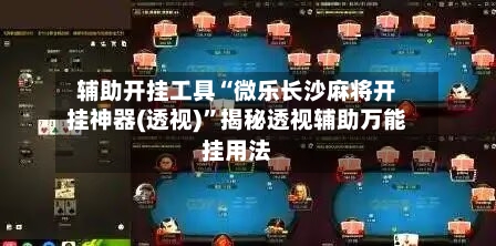 辅助开挂工具“微乐长沙麻将开挂神器(透视)”揭秘透视辅助万能挂用法-第1张图片