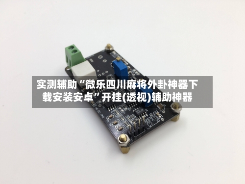 实测辅助“微乐四川麻将外卦神器下载安装安卓”开挂(透视)辅助神器-第3张图片