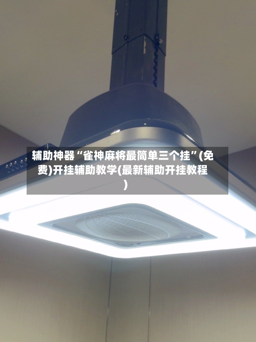 辅助神器“雀神麻将最简单三个挂	”(免费)开挂辅助教学(最新辅助开挂教程)-第2张图片