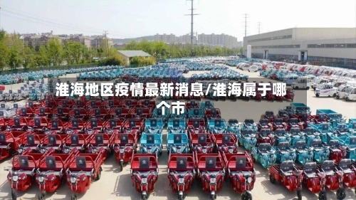 淮海地区疫情最新消息/淮海属于哪个市-第2张图片