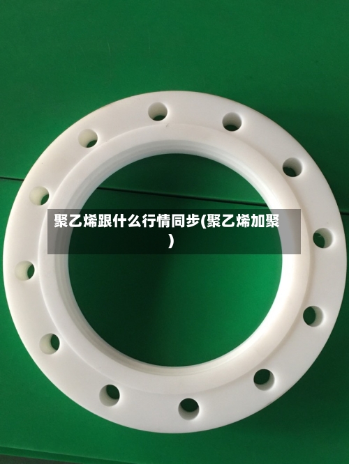 聚乙烯跟什么行情同步(聚乙烯加聚)-第3张图片