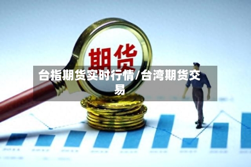 台指期货实时行情/台湾期货交易-第2张图片