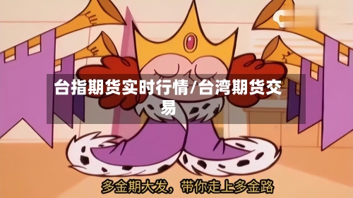 台指期货实时行情/台湾期货交易-第3张图片