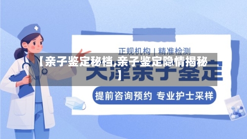 【亲子鉴定秘档,亲子鉴定隐情揭秘】-第2张图片