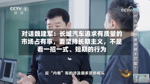 对话魏建军:长城汽车追求有质量的市场占有率,要坚持长期主义,不是看一招一式、短期的行为