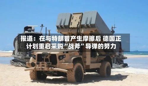 报道：在与特朗普产生摩擦后 德国正计划重启采购“战斧”导弹的努力-第2张图片