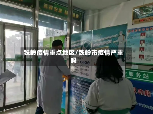 铁岭疫情重点地区/铁岭市疫情严重吗