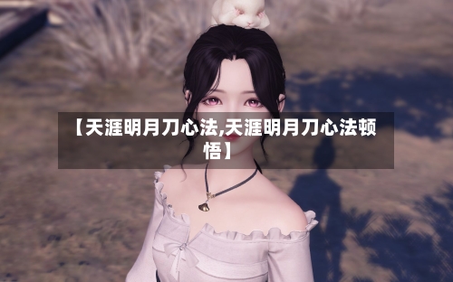 【天涯明月刀心法,天涯明月刀心法顿悟】-第3张图片