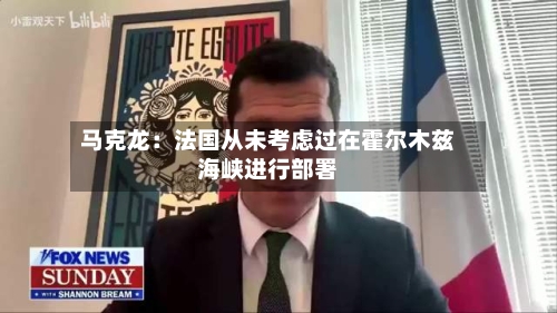 马克龙：法国从未考虑过在霍尔木兹海峡进行部署-第2张图片