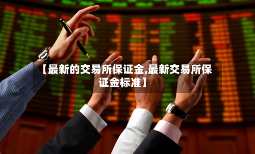 【最新的交易所保证金,最新交易所保证金标准】