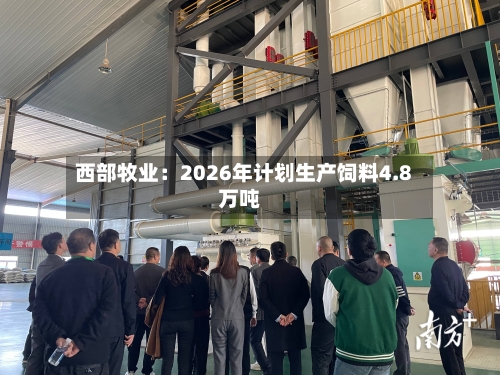 西部牧业:2026年计划生产饲料4.8万吨-第2张图片