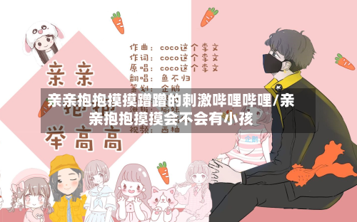 亲亲抱抱摸摸蹭蹭的刺激哔哩哔哩/亲亲抱抱摸摸会不会有小孩-第2张图片