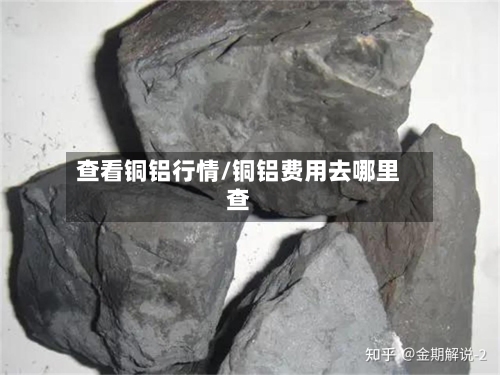 查看铜铝行情/铜铝费用去哪里查