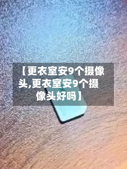 【更衣室安9个摄像头,更衣室安9个摄像头好吗】