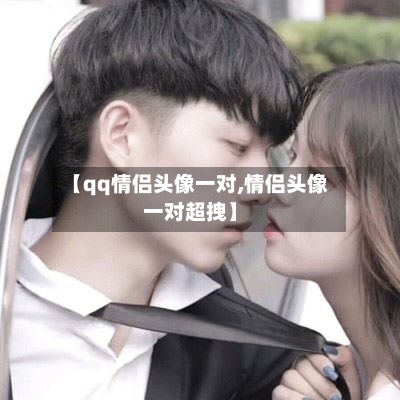 【qq情侣头像一对,情侣头像一对超拽】