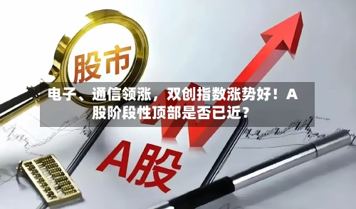 电子、通信领涨，双创指数涨势好！A股阶段性顶部是否已近？