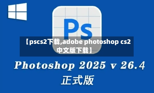 【pscs2下载,adobe photoshop cs2中文版下载】