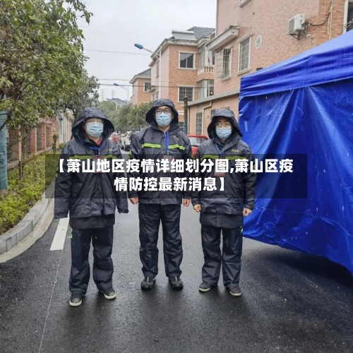 【萧山地区疫情详细划分图,萧山区疫情防控最新消息】-第2张图片