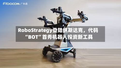 RoboStrategy登陆纳斯达克，代码“BOT”首秀机器人投资新工具-第2张图片