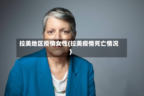 拉美地区疫情女性(拉美疫情死亡情况)