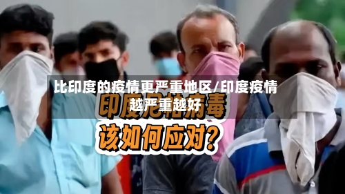 比印度的疫情更严重地区/印度疫情越严重越好-第3张图片
