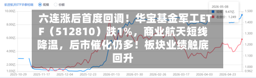 六连涨后首度回调！华宝基金军工ETF（512810）跌1%	，商业航天短线降温，后市催化仍多！板块业绩触底回升-第3张图片