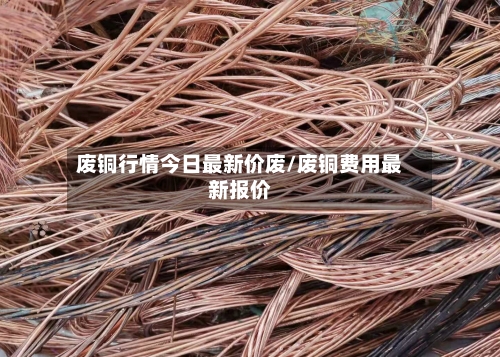 废铜行情今日最新价废/废铜费用最新报价