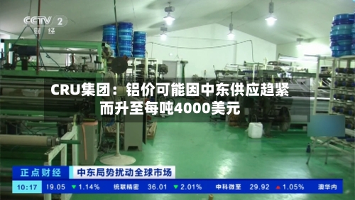 CRU集团：铝价可能因中东供应趋紧而升至每吨4000美元