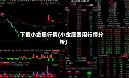 下载小金属行情(小金属费用行情分析)