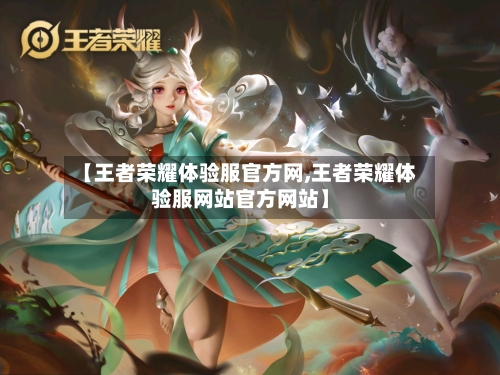 【王者荣耀体验服官方网,王者荣耀体验服网站官方网站】-第2张图片